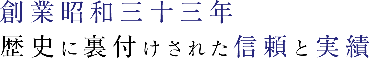 創業昭和三十三年歴史に裏付けされた信頼と実績